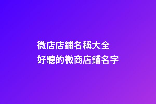 微店店鋪名稱大全 好聽的微商店鋪名字-第1張-店鋪起名-玄機派